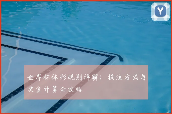 世界杯体彩规则详解：投注方式与奖金计算全攻略