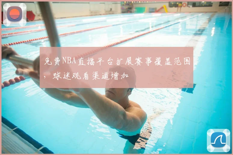 免费NBA直播平台扩展赛事覆盖范围，球迷观看渠道增加