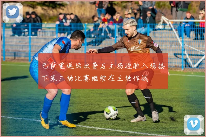 巴萨重返诺坎普后主场连胜八场接下来三场比赛继续在主场作战
