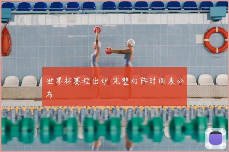 世界杯赛程出炉 完整对阵时间表公布