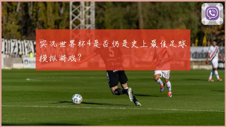 实况世界杯4是否仍是史上最佳足球模拟游戏？