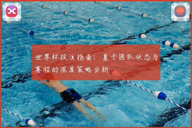 世界杯投注指南：基于团队状态与赛程的深度策略分析