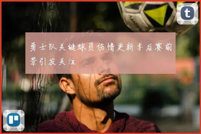 勇士队关键球员伤情更新季后赛前景引发关注