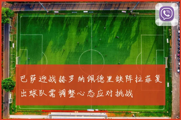 巴萨迎战赫罗纳佩德里缺阵拉菲复出球队需调整心态应对挑战