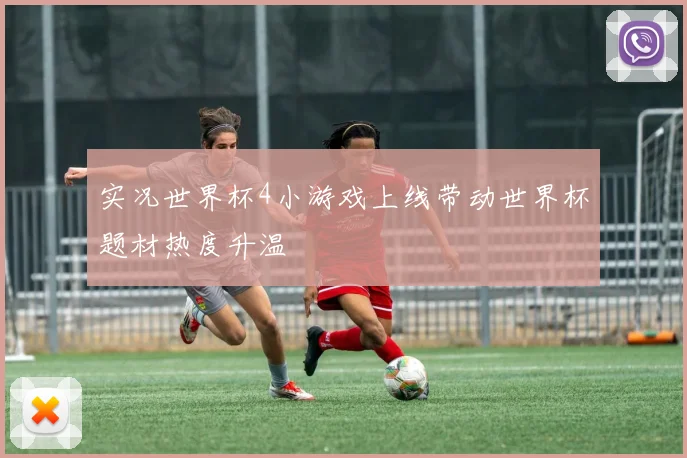 实况世界杯4小游戏上线带动世界杯题材热度升温