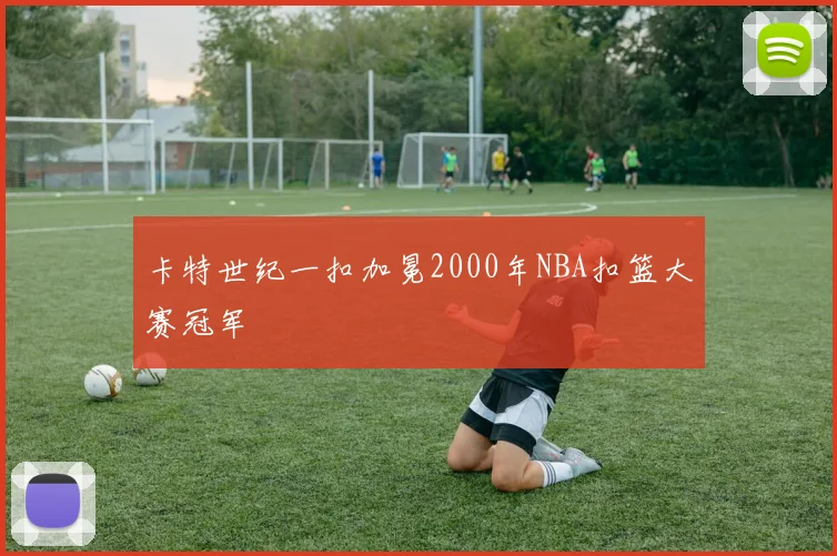 卡特世纪一扣加冕2000年NBA扣篮大赛冠军