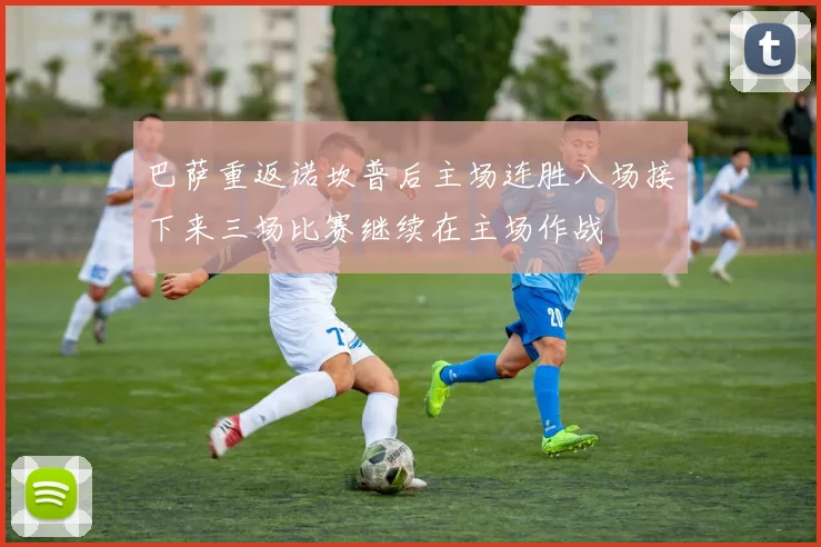 巴萨重返诺坎普后主场连胜八场接下来三场比赛继续在主场作战