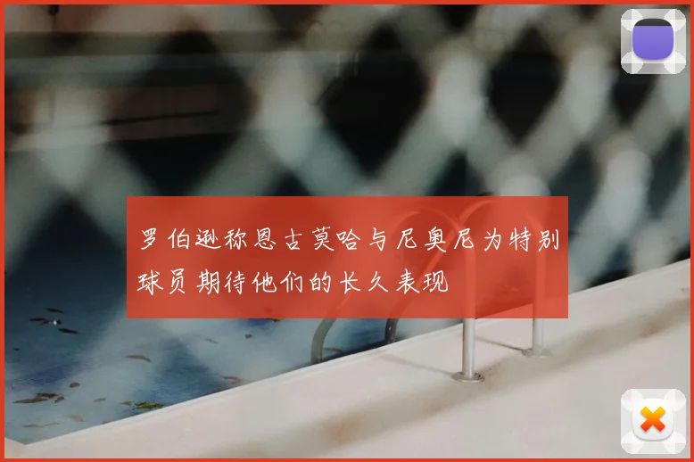 罗伯逊称恩古莫哈与尼奥尼为特别球员期待他们的长久表现