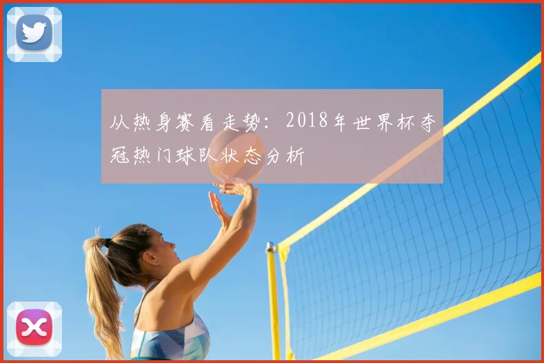 从热身赛看走势：2018年世界杯夺冠热门球队状态分析