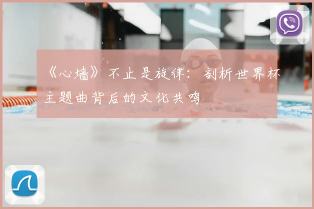 《心墙》不止是旋律:剖析世界杯主题曲背后的文化共鸣