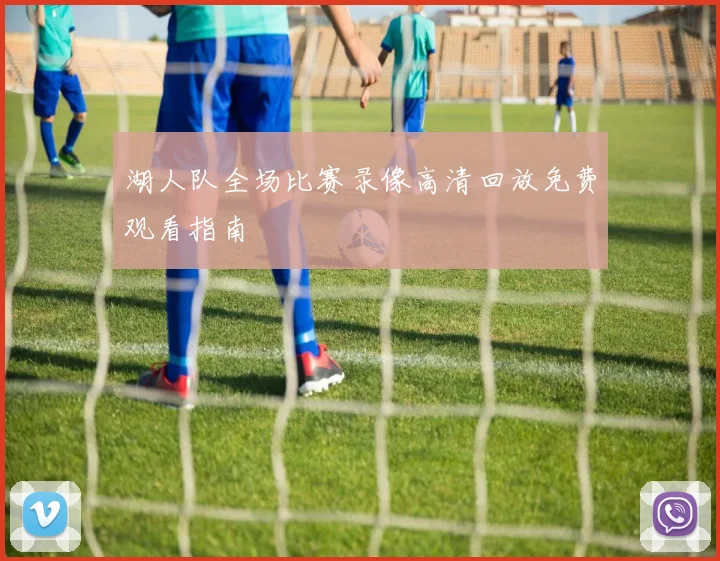 湖人队全场比赛录像高清回放免费观看指南
