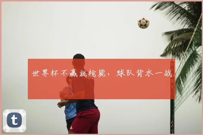 世界杯不赢就枪毙，球队背水一战